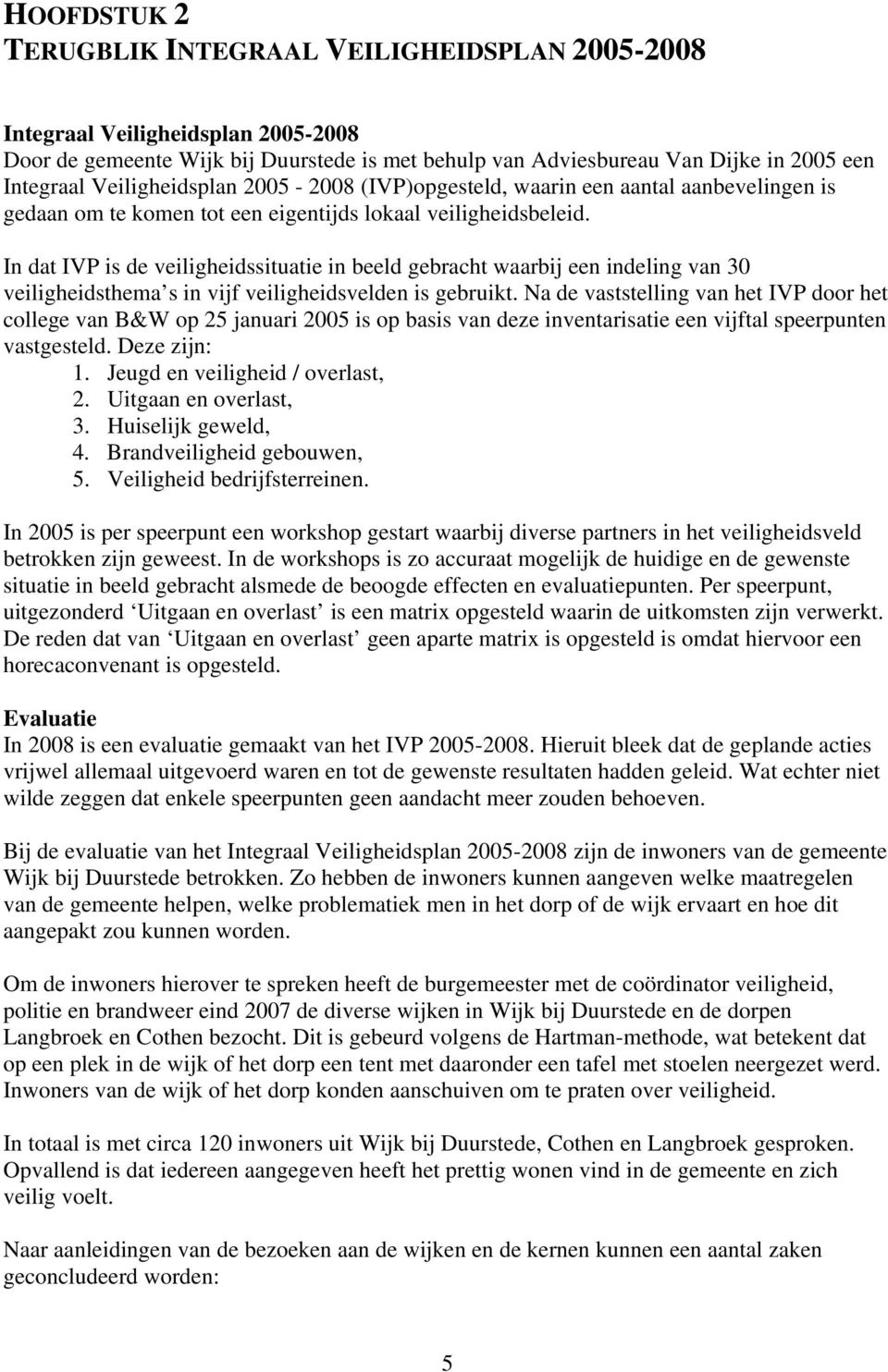 In dat IVP is de veiligheidssituatie in beeld gebracht waarbij een indeling van 30 veiligheidsthema s in vijf veiligheidsvelden is gebruikt.