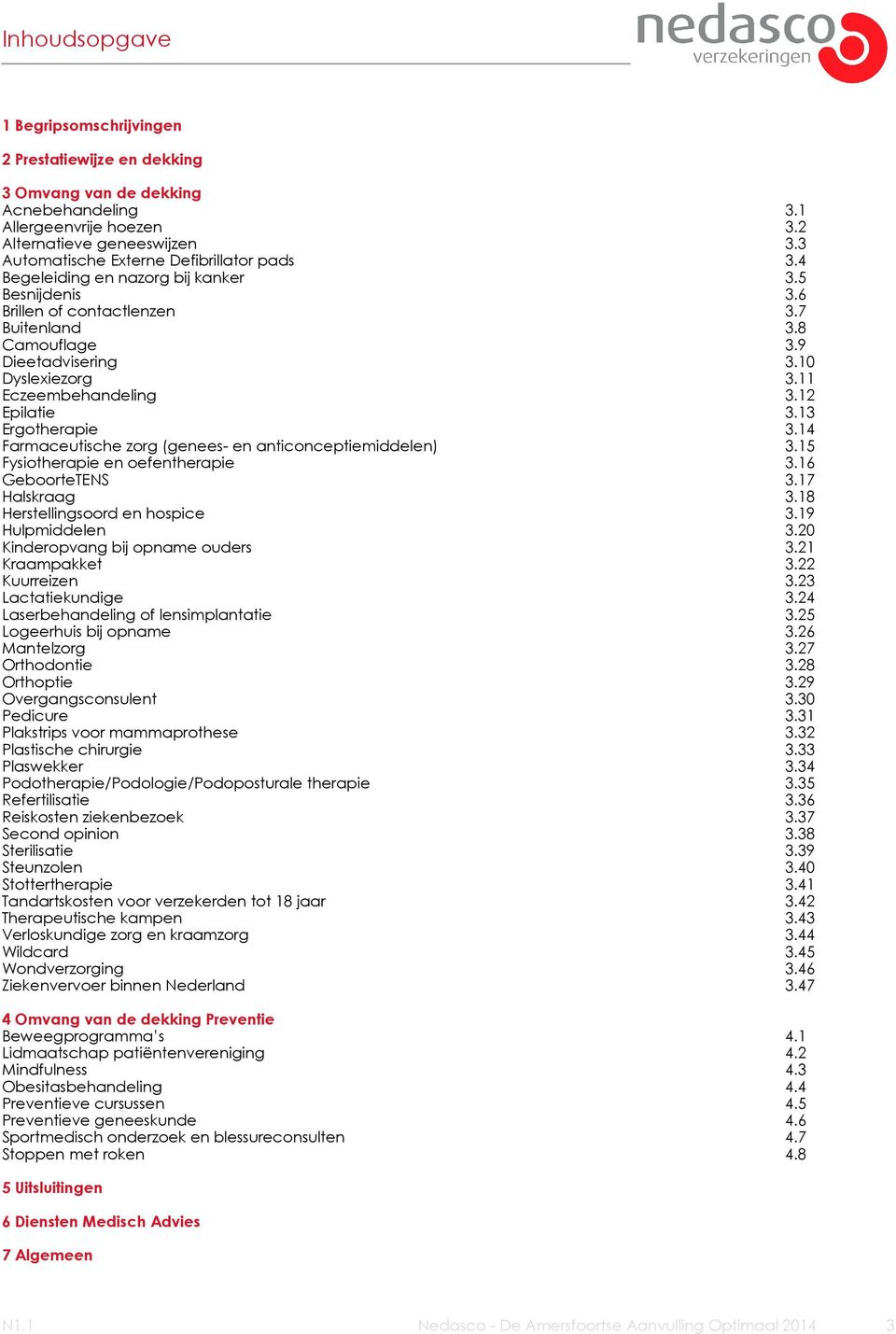 11 Eczeembehandeling 3.12 Epilatie 3.13 Ergotherapie 3.14 Farmaceutische zorg (genees- en anticonceptiemiddelen) 3.15 Fysiotherapie en oefentherapie 3.16 GeboorteTENS 3.17 Halskraag 3.