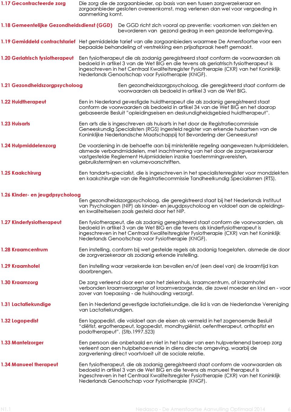 19 Gemiddeld contractstarief Het gemiddelde tarief van alle zorgaanbieders waarmee De Amersfoortse voor een bepaalde behandeling of verstrekking een prijsafspraak heeft gemaakt. 1.