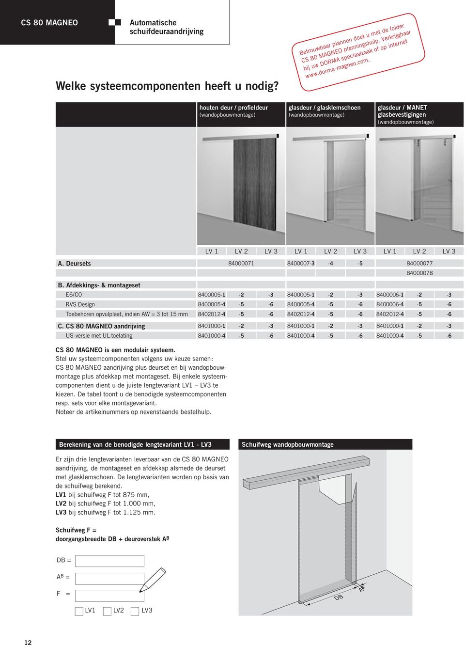 houten deur / profieldeur (wandopbouwmontage) glasdeur / glasklemschoen (wandopbouwmontage) glasdeur / MANET glasbevestigingen (wandopbouwmontage) CS 80 MAGNEO is een modulair systeem.