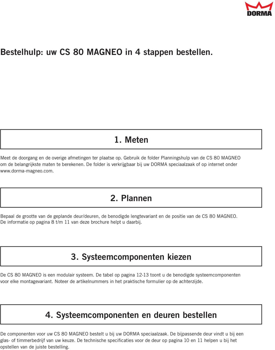 Plannen Bepaal de grootte van de geplande deur/deuren, de benodigde lengtevariant en de positie van de CS 80 MAGNEO. De informatie op pagina 8 t/m 11 van deze brochure helpt u daarbij. 3.