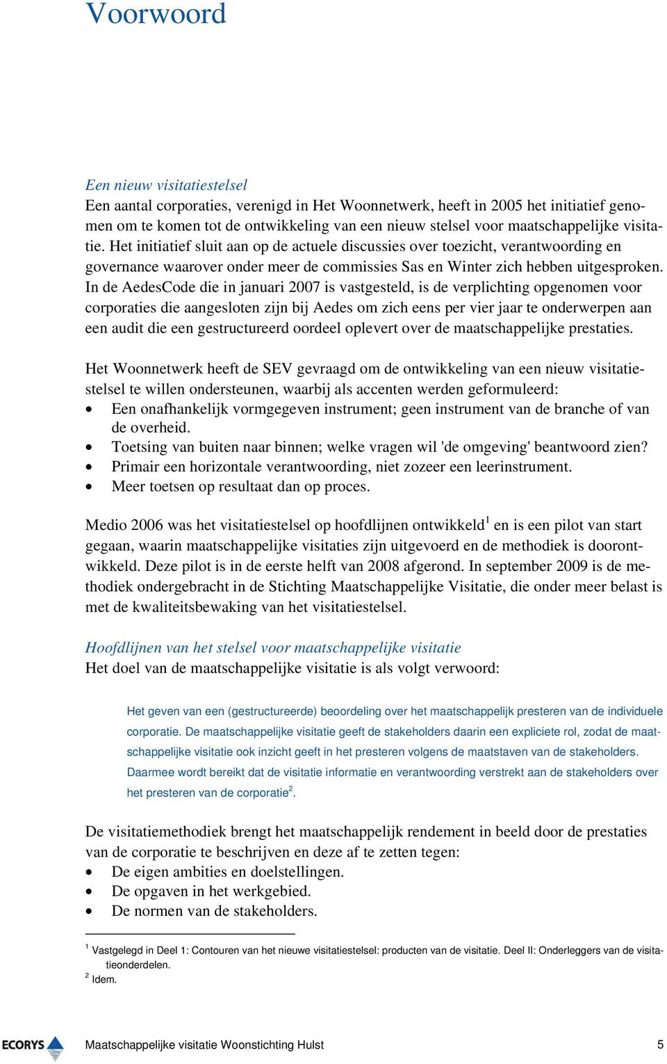 In de AedesCode die in januari 2007 is vastgesteld, is de verplichting opgenomen voor corporaties die aangesloten zijn bij Aedes om zich eens per vier jaar te onderwerpen aan een audit die een