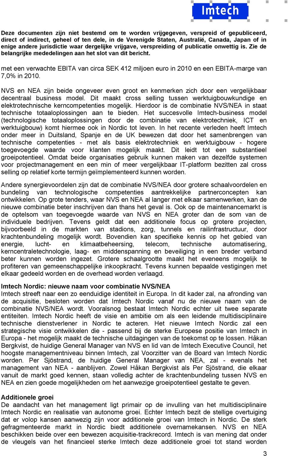 Dit maakt cross selling tussen werktuigbouwkundige en elektrotechnische kerncompetenties mogelijk. Hierdoor is de combinatie NVS/NEA in staat technische totaaloplossingen aan te bieden.