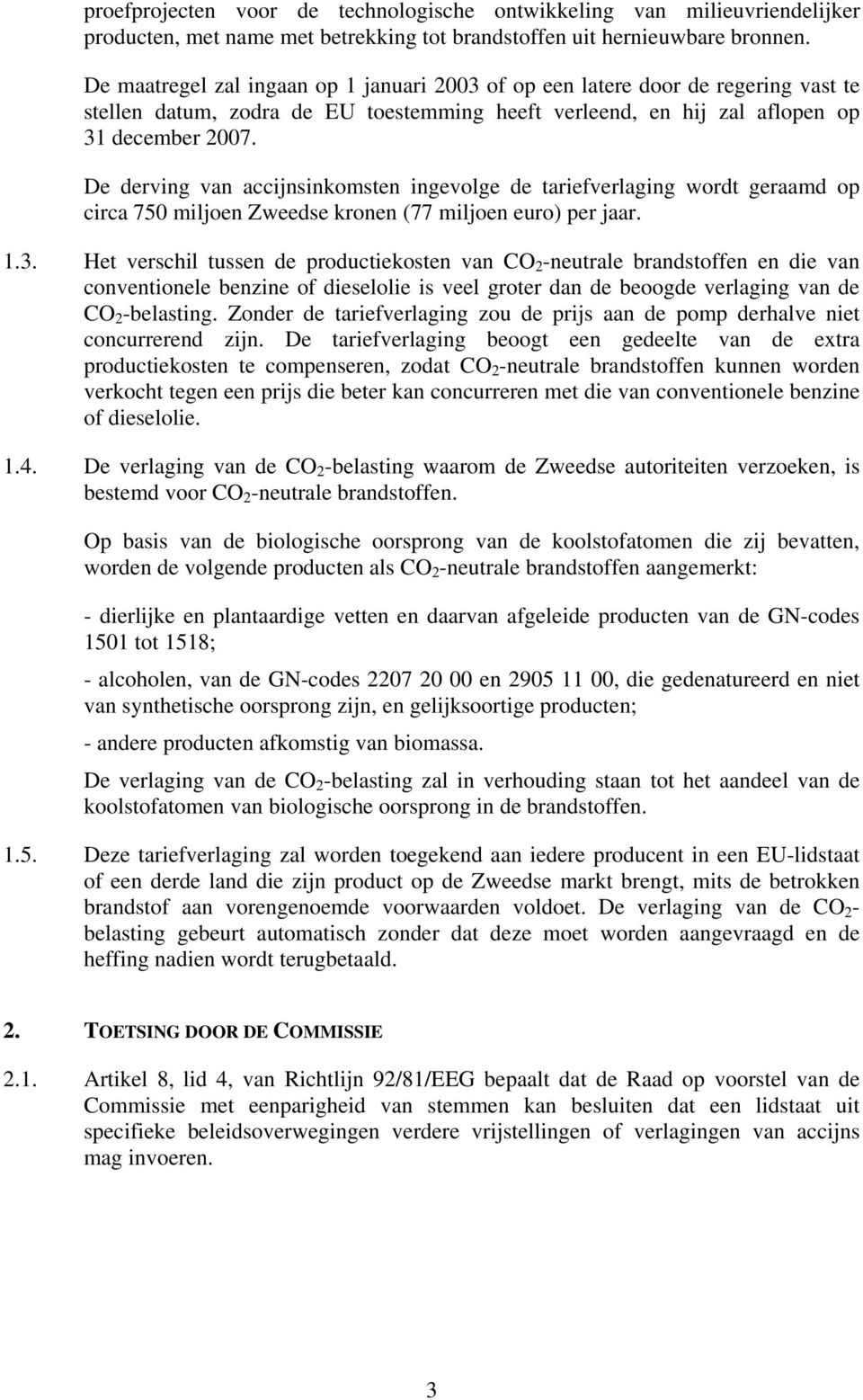 De derving van accijnsinkomsten ingevolge de tariefverlaging wordt geraamd op circa 750 miljoen Zweedse kronen (77 miljoen euro) per jaar. 1.3.