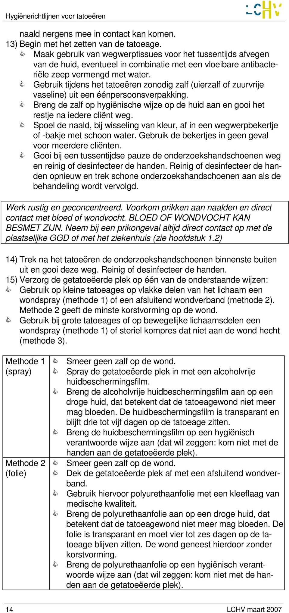 Gebruik tijdens het tatoeëren zonodig zalf (uierzalf of zuurvrije vaseline) uit een éénpersoonsverpakking. Breng de zalf op hygiënische wijze op de huid aan en gooi het restje na iedere cliënt weg.