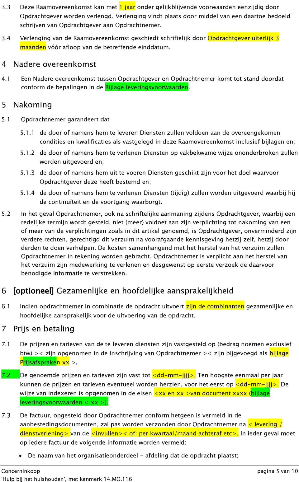 4 Verlenging van de Raamovereenkomst geschiedt schriftelijk door Opdrachtgever uiterlijk 3 maanden vóór afloop van de betreffende einddatum. 4 Nadere overeenkomst 4.