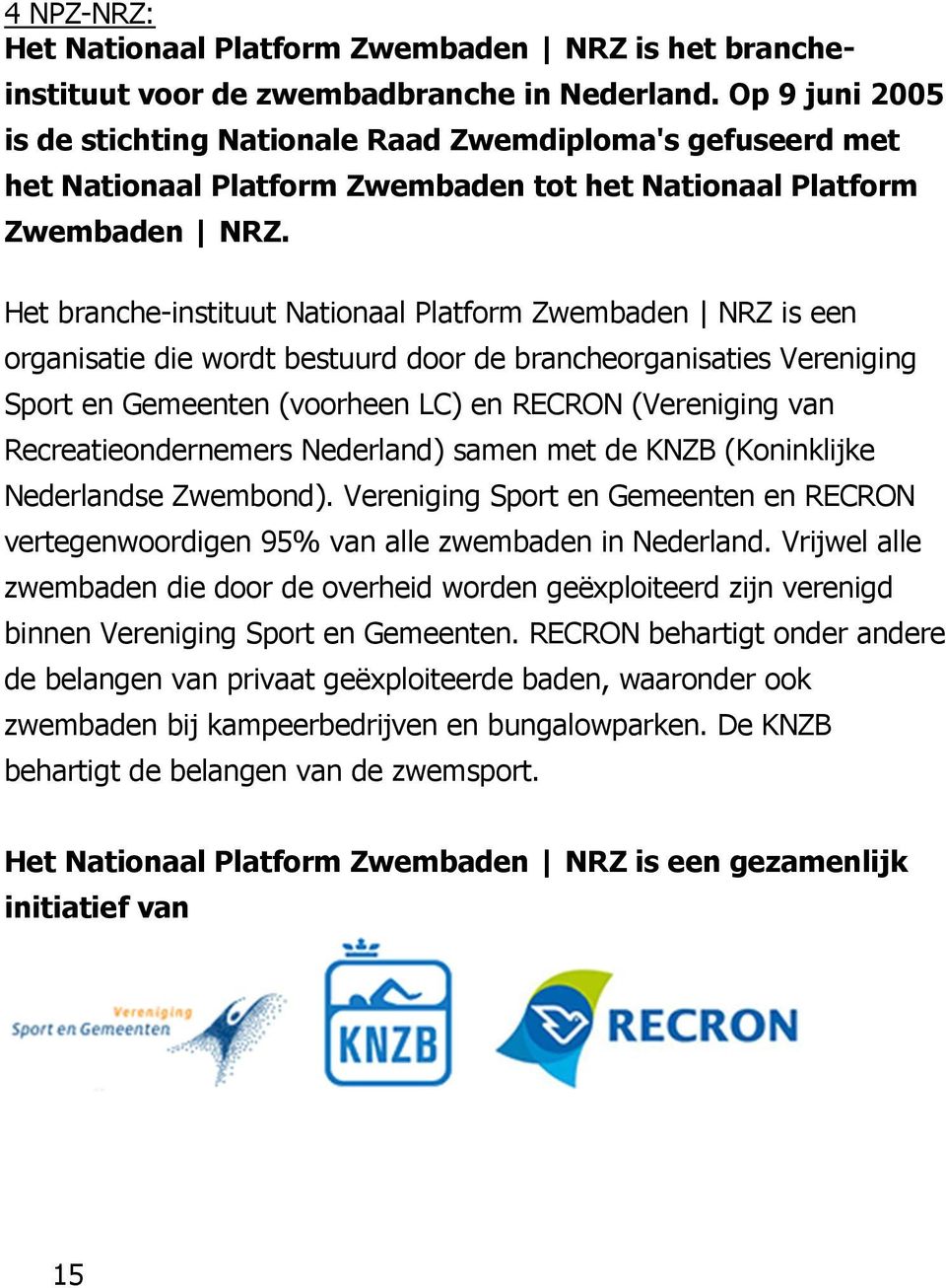 Het branche-instituut Nationaal Platform Zwembaden NRZ is een organisatie die wordt bestuurd door de brancheorganisaties Vereniging Sport en Gemeenten (voorheen LC) en RECRON (Vereniging van