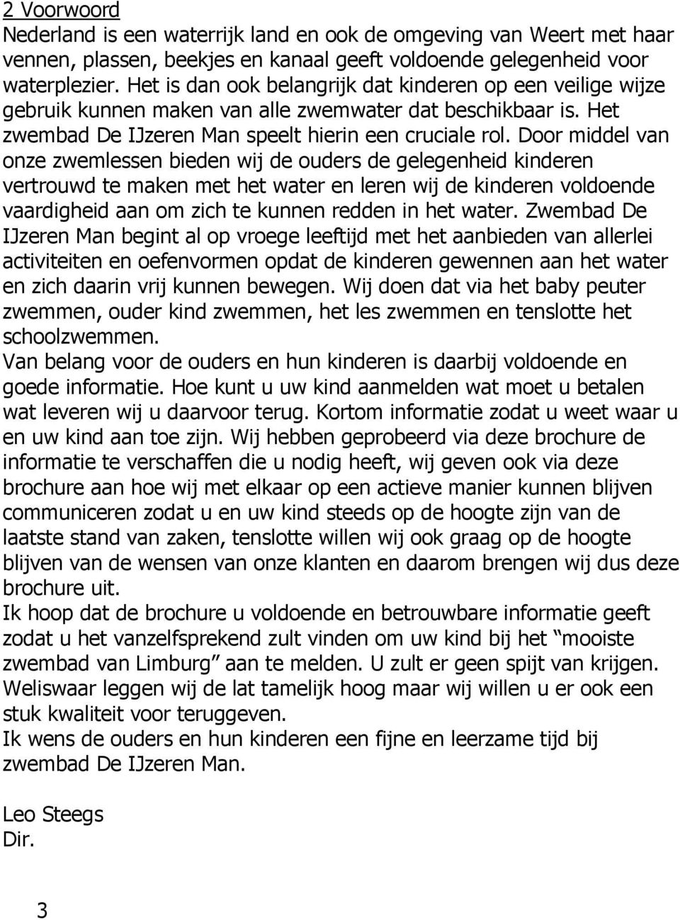 Door middel van onze zwemlessen bieden wij de ouders de gelegenheid kinderen vertrouwd te maken met het water en leren wij de kinderen voldoende vaardigheid aan om zich te kunnen redden in het water.