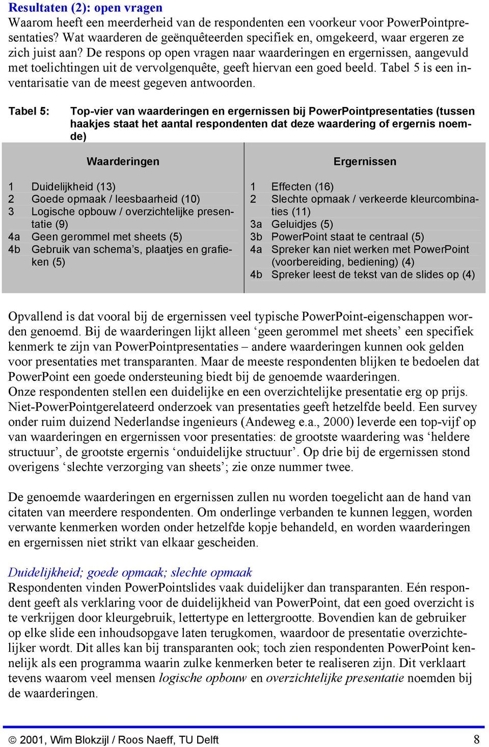 De respons op open vragen naar waarderingen en ergernissen, aangevuld met toelichtingen uit de vervolgenquête, geeft hiervan een goed beeld.