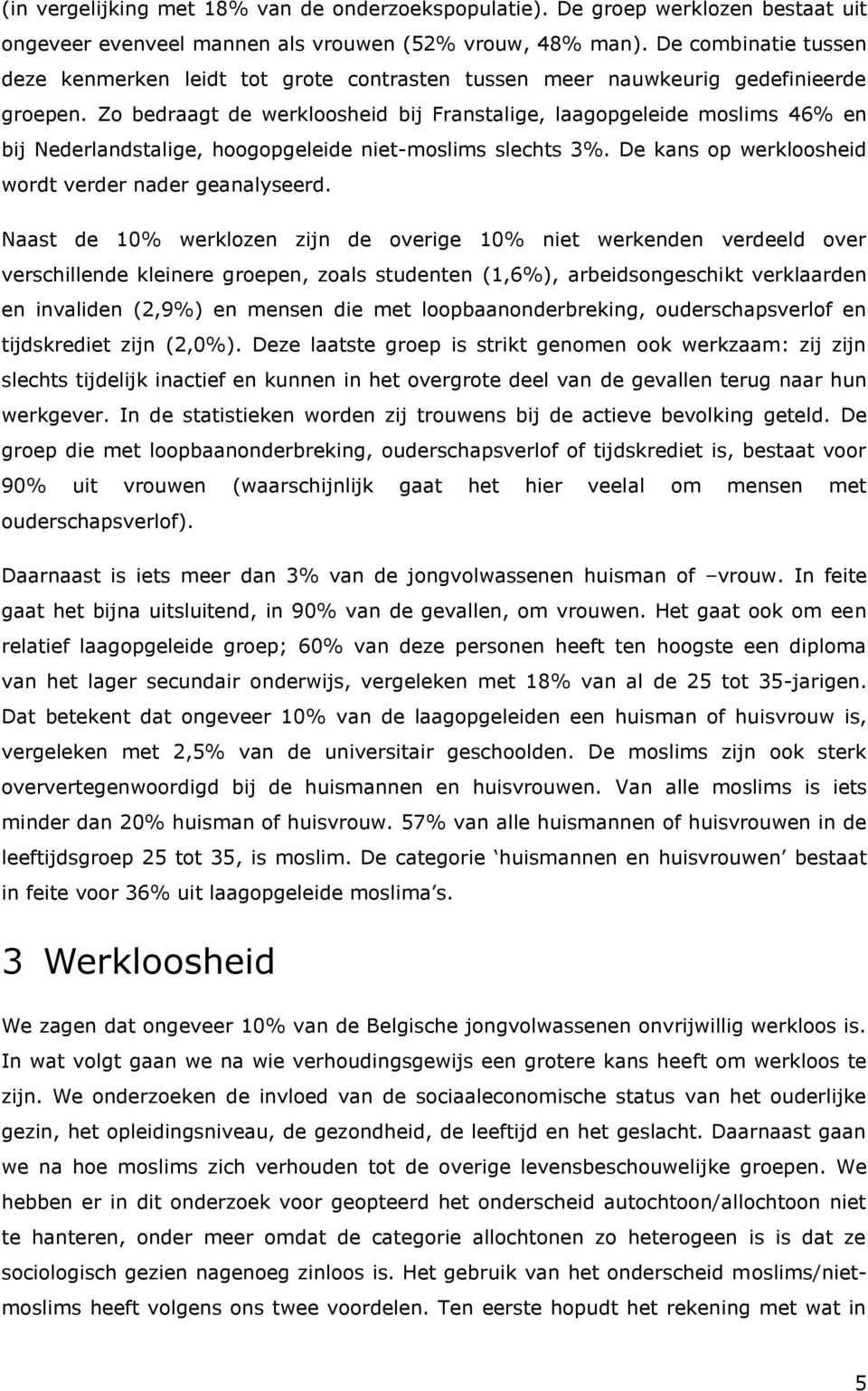 Zo bedraagt de werkloosheid bij Franstalige, laagopgeleide moslims 46% en bij Nederlandstalige, hoogopgeleide niet-moslims slechts 3%. De kans op werkloosheid wordt verder nader geanalyseerd.