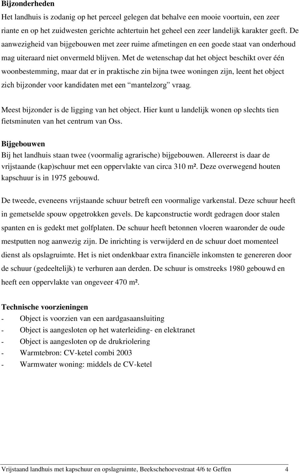 Met de wetenschap dat het object beschikt over één woonbestemming, maar dat er in praktische zin bijna twee woningen zijn, leent het object zich bijzonder voor kandidaten met een mantelzorg vraag.