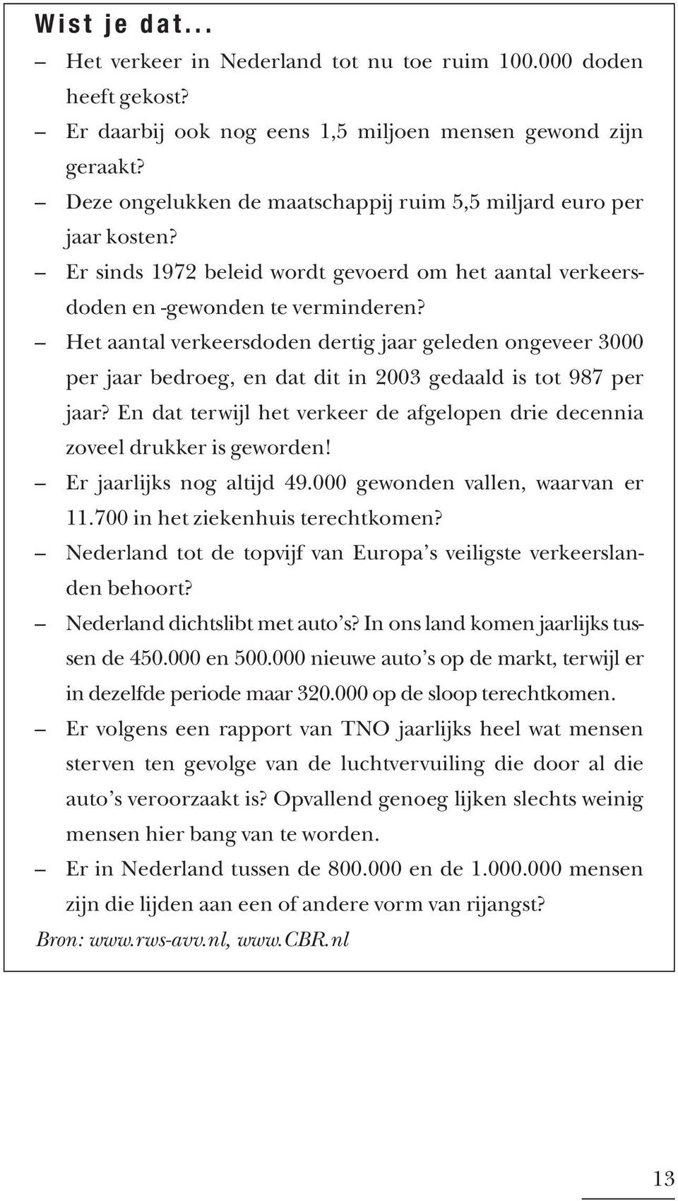 Het aantal verkeersdoden dertig jaar geleden ongeveer 3000 per jaar bedroeg, en dat dit in 2003 gedaald is tot 987 per jaar?