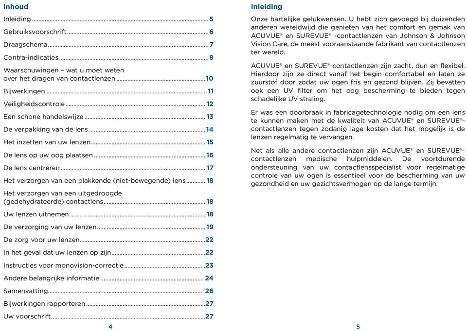 .. 17 Het verzorgen van een plakkende (niet-bewegende) lens... 18 Het verzorgen van een uitgedroogde (gedehydrateerde) contactlens... 18 Uw lenzen uitnemen... 18 De verzorging van uw lenzen.