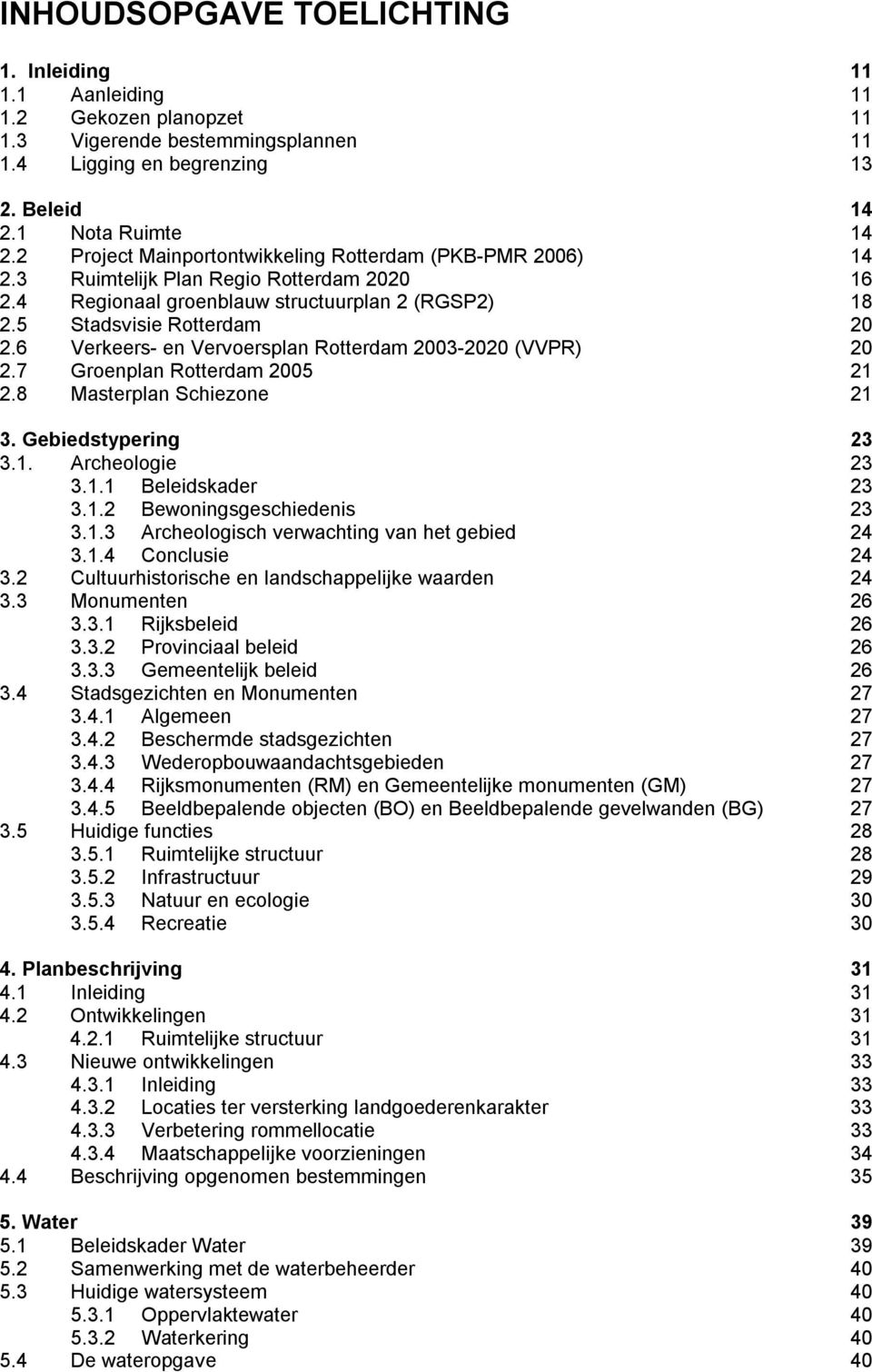 6 Verkeers- en Vervoersplan Rotterdam 2003-2020 (VVPR) 20 2.7 Groenplan Rotterdam 2005 21 2.8 Masterplan Schiezone 21 3. Gebiedstypering 23 3.1. Archeologie 23 3.1.1 Beleidskader 23 3.1.2 Bewoningsgeschiedenis 23 3.