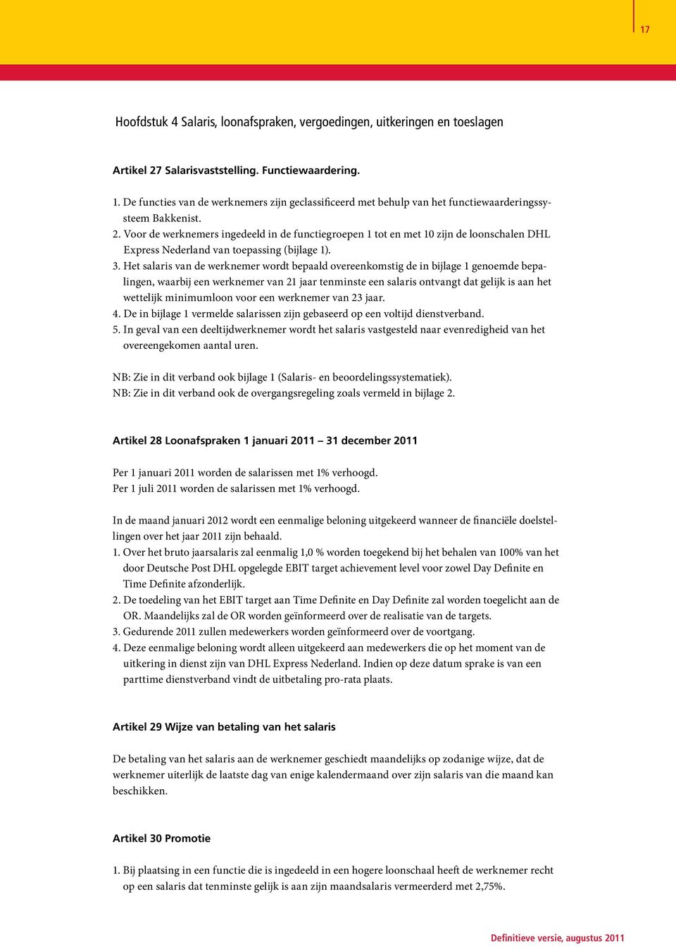 Voor de werknemers ingedeeld in de functiegroepen 1 tot en met 10 zijn de loonschalen DHL Express Nederland van toepassing (bijlage 1). 3.