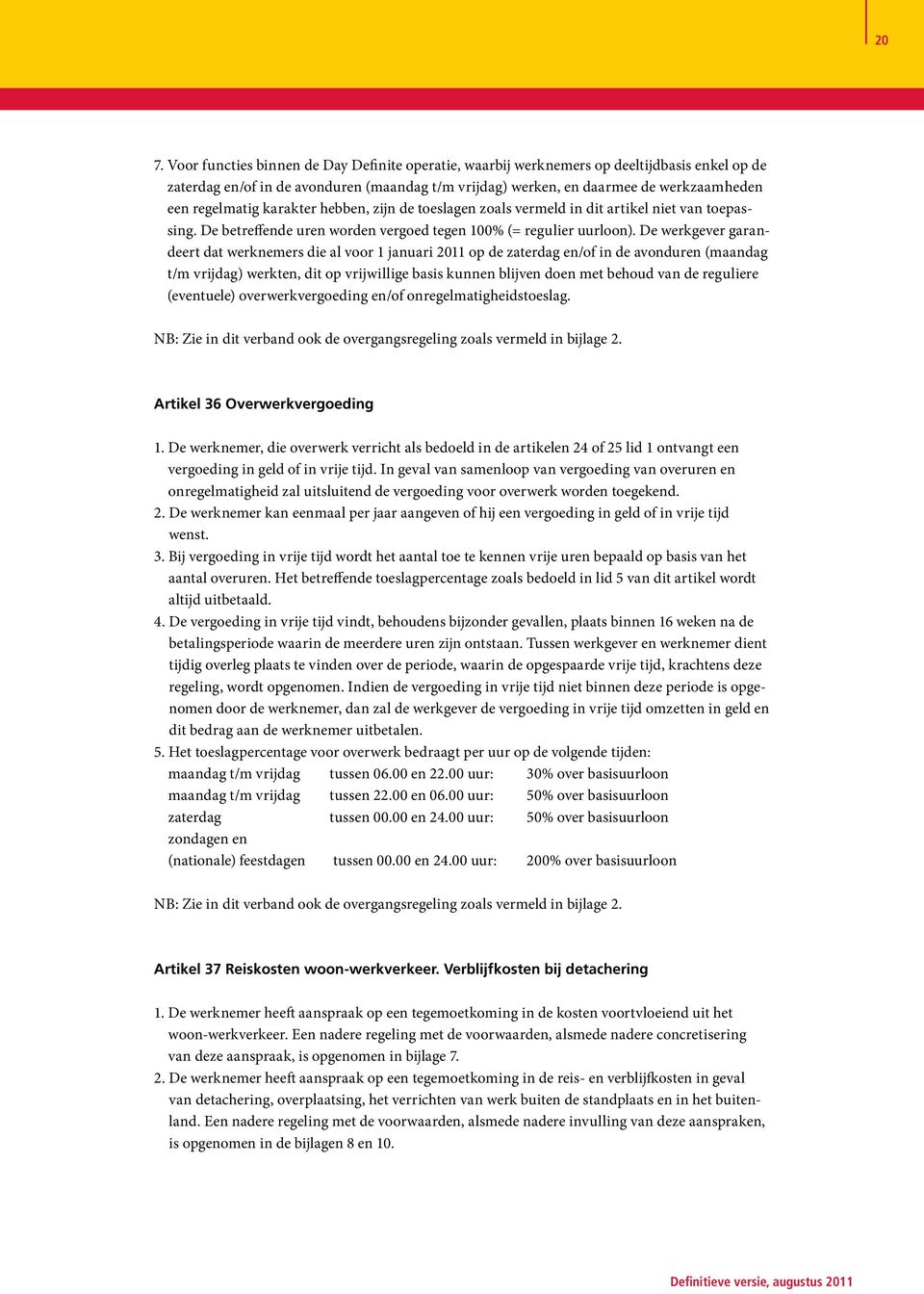 De werkgever garandeert dat werknemers die al voor 1 januari 2011 op de zaterdag en/of in de avonduren (maandag t/m vrijdag) werkten, dit op vrijwillige basis kunnen blijven doen met behoud van de