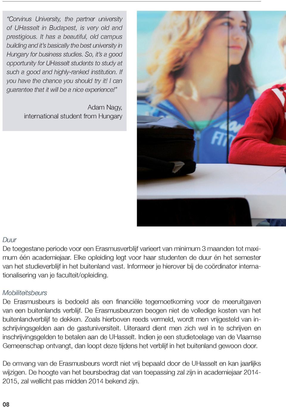 So, it s a good opportunity for UHasselt students to study at such a good and highly-ranked institution. If you have the chance you should try it! I can guarantee that it will be a nice experience!