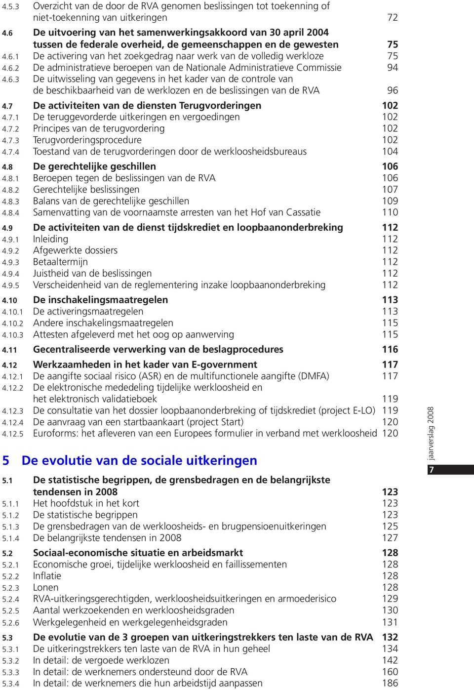 6.2 De administratieve beroepen van de Nationale Administratieve Commissie 94 4.6.3 De uitwisseling van gegevens in het kader van de controle van de beschikbaarheid van de werklozen en de beslissingen van de RVA 96 4.