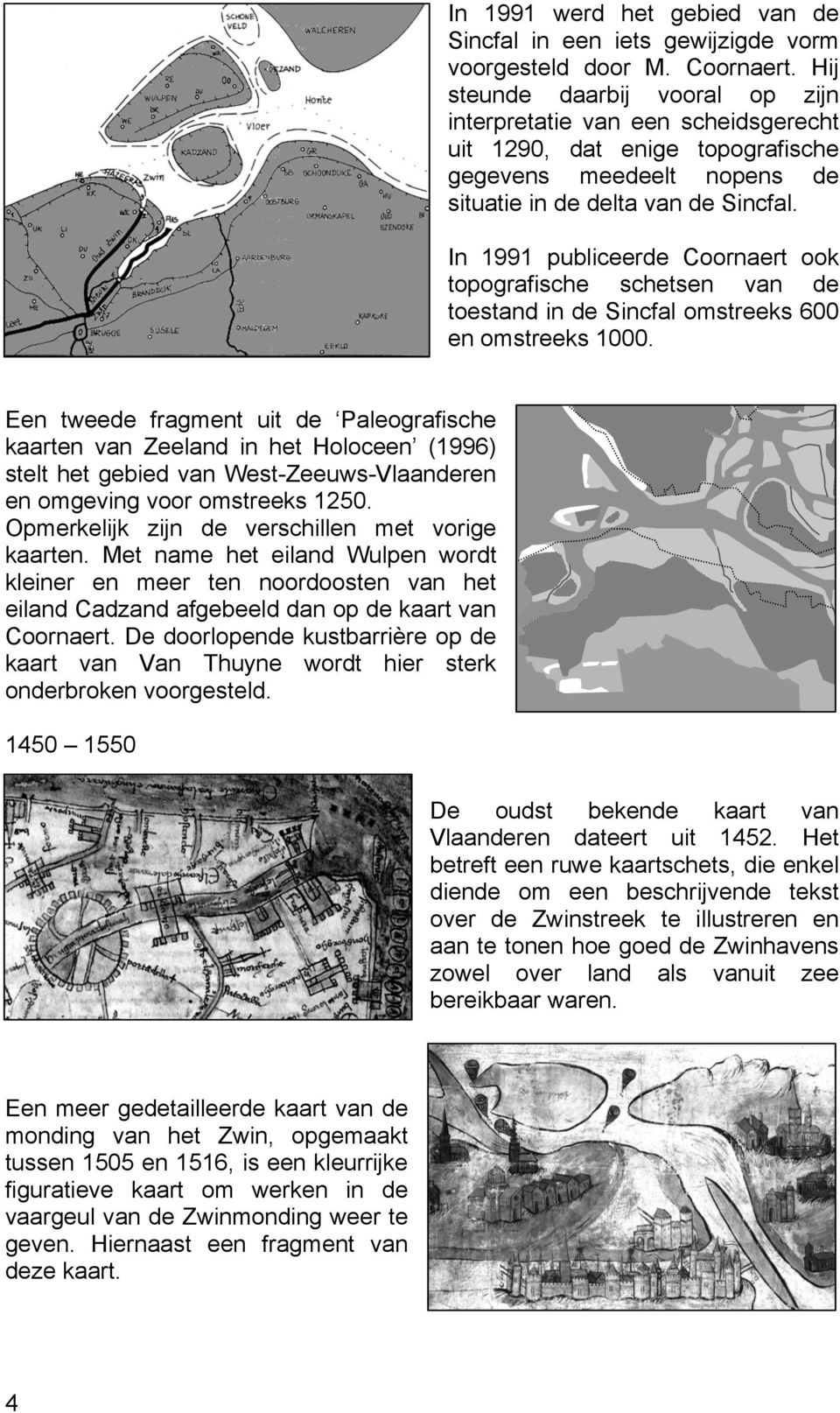 In 1991 publiceerde Coornaert ook topografische schetsen van de toestand in de Sincfal omstreeks 600 en omstreeks 1000.