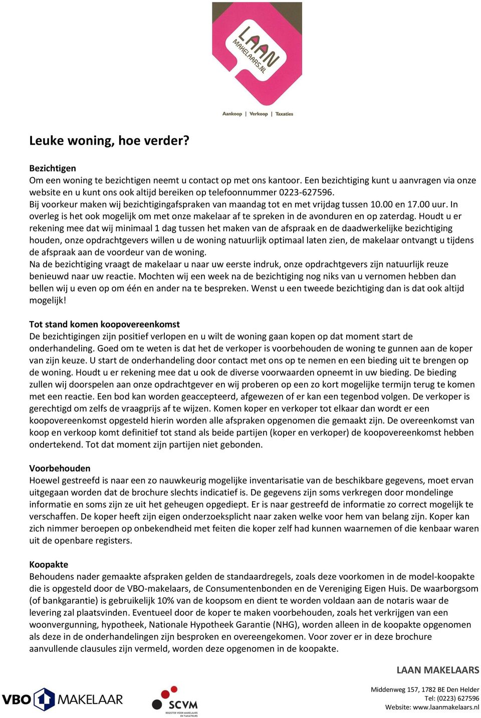 Bij voorkeur maken wij bezichtigingafspraken van maandag tot en met vrijdag tussen 10.00 en 17.00 uur. In overleg is het ook mogelijk om met onze makelaar af te spreken in de avonduren en op zaterdag.