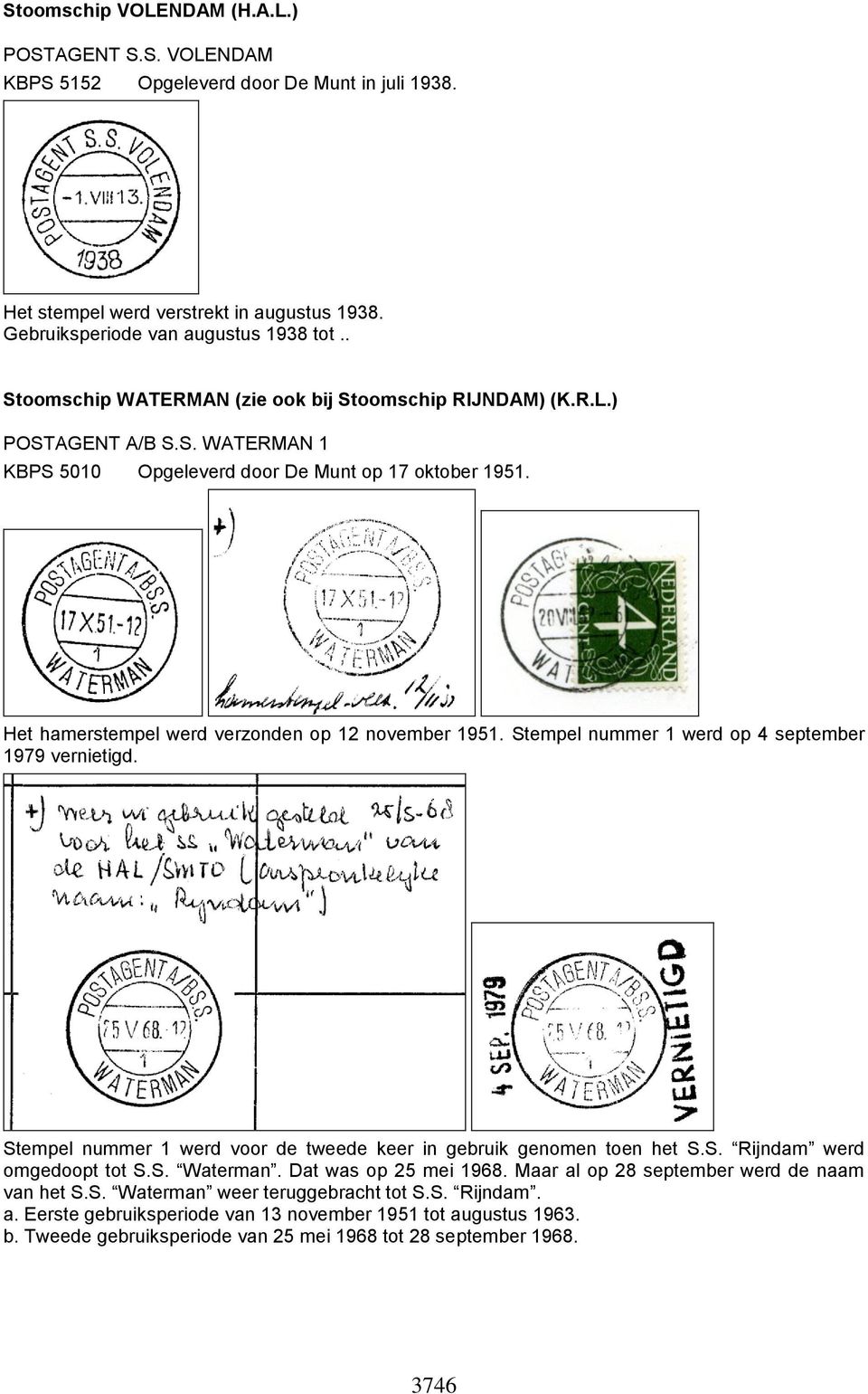 Stempel nummer 1 werd op 4 september 1979 vernietigd. Stempel nummer 1 werd voor de tweede keer in gebruik genomen toen het S.S. Rijndam werd omgedoopt tot S.S. Waterman. Dat was op 25 mei 1968.