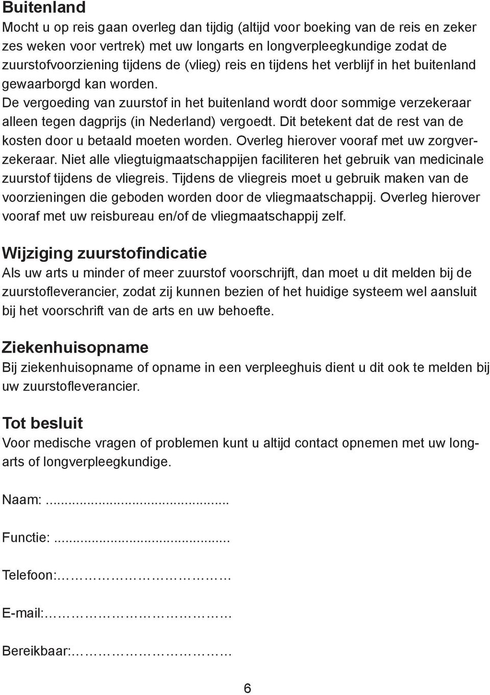 De vergoeding van zuurstof in het buitenland wordt door sommige verzekeraar alleen tegen dagprijs (in Nederland) vergoedt. Dit betekent dat de rest van de kosten door u betaald moeten worden.