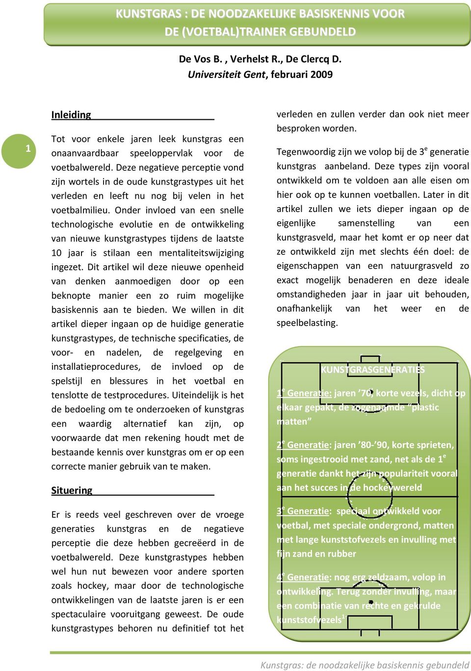 Deze negatieve perceptie vond zijn wortels in de oude kunstgrastypes uit het verleden en leeft nu nog bij velen in het voetbalmilieu.