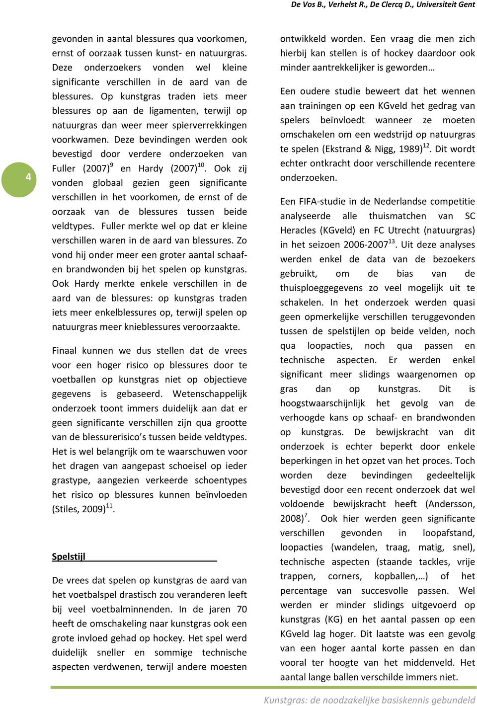 Deze bevindingen werden ook bevestigd door verdere onderzoeken van Fuller (2007) 9 en Hardy (2007) 10.