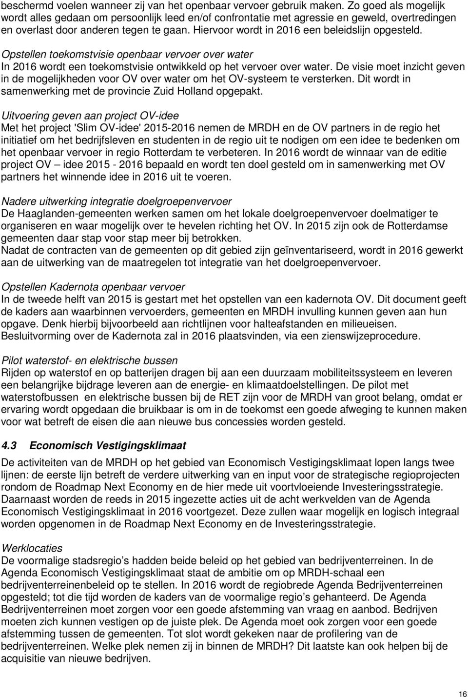 Hiervoor wordt in 2016 een beleidslijn opgesteld. Opstellen toekomstvisie openbaar vervoer over water In 2016 wordt een toekomstvisie ontwikkeld op het vervoer over water.