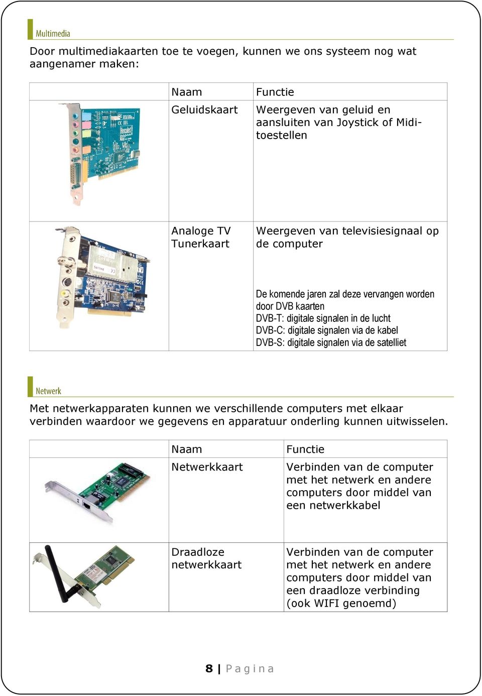 signalen via de satelliet Met netwerkapparaten kunnen we verschillende computers met elkaar verbinden waardoor we gegevens en apparatuur onderling kunnen uitwisselen.