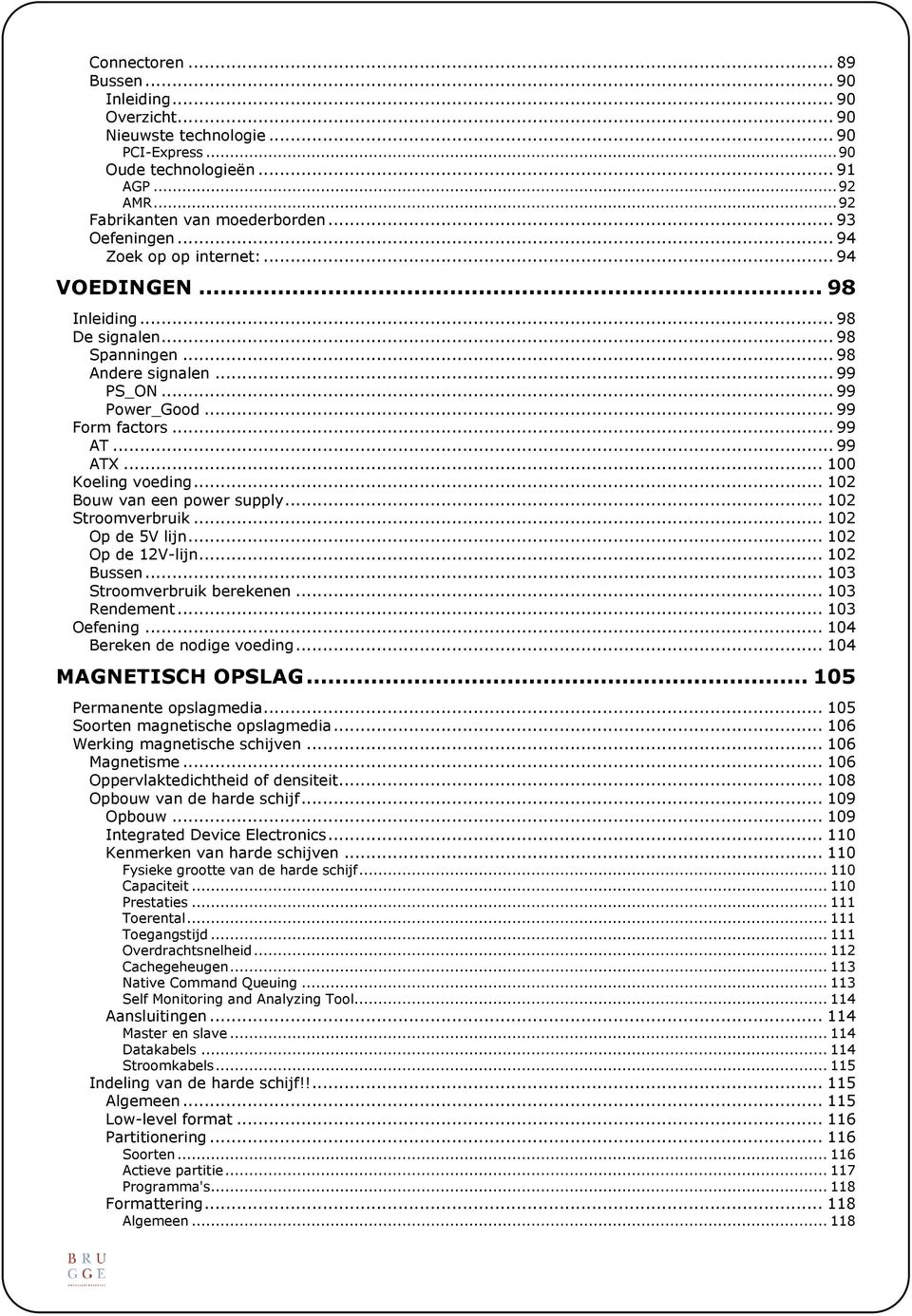 .. 100 Koeling voeding... 102 Bouw van een power supply... 102 Stroomverbruik... 102 Op de 5V lijn... 102 Op de 12V-lijn... 102 Bussen... 103 Stroomverbruik berekenen... 103 Rendement... 103 Oefening.