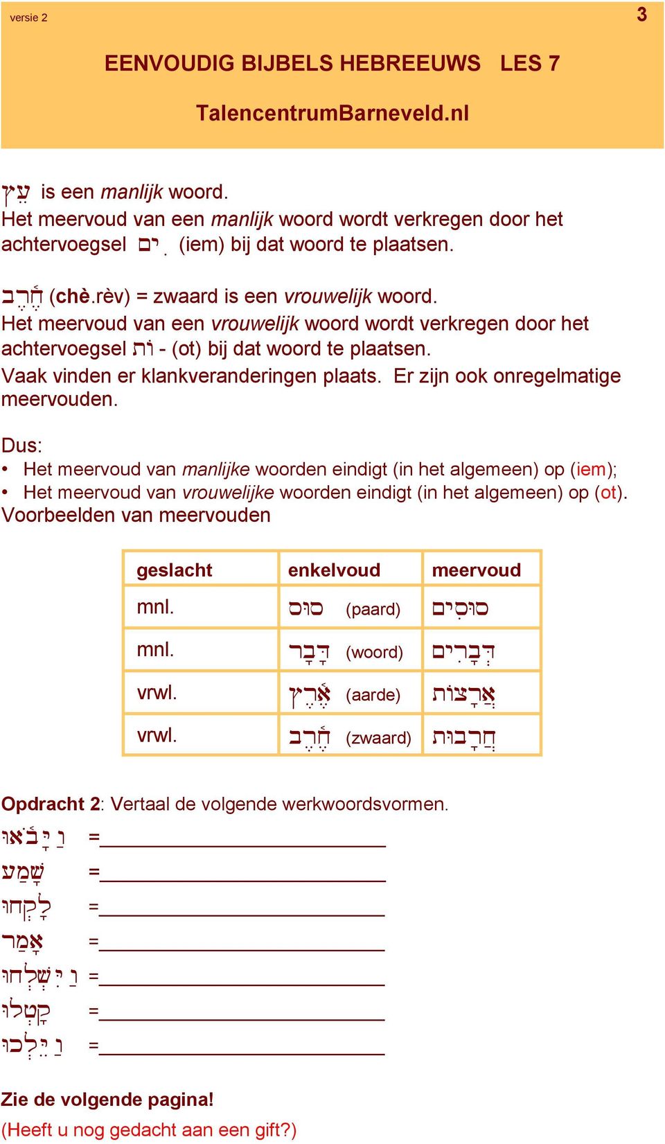 Dus: Het meervoud van manlijke woorden eindigt (in het algemeen) op (iem); Het meervoud van vrouwelijke woorden eindigt (in het algemeen) op (ot).