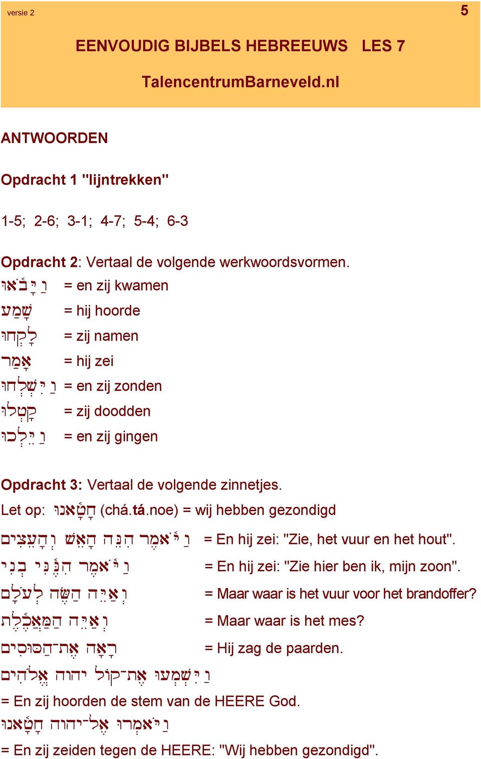 Let op: Vnauf^xf (chá.tá.noe) = wij hebben gezondigd,yjii"hfv: wa"hf hn"hi rmeaoy^v- = En hij zei: "Zie, het vuur en het hout". ynib: ynine^hi rmeaoy^v- = En hij zei: "Zie hier ben ik, mijn zoon".