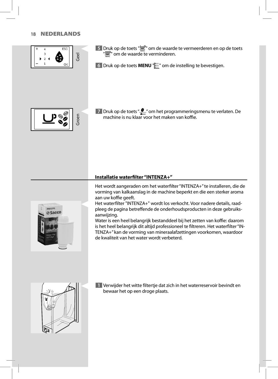 Installatie waterfilter INTENZA+ Het wordt aangeraden om het waterfilter INTENZA+ te installeren, die de vorming van kalkaanslag in de machine beperkt en die een sterker aroma aan uw koffie geeft.