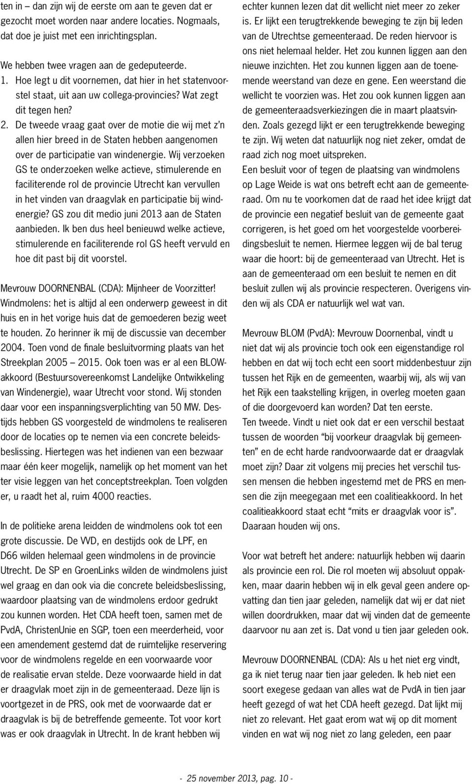 De tweede vraag gaat over de motie die wij met z n allen hier breed in de Staten hebben aangenomen over de participatie van windenergie.