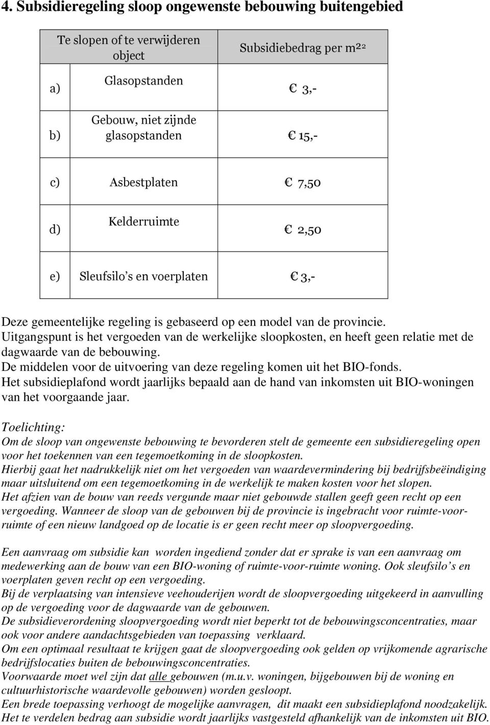 Uitgangspunt is het vergoeden van de werkelijke sloopkosten, en heeft geen relatie met de dagwaarde van de bebouwing. De middelen voor de uitvoering van deze regeling komen uit het BIO-fonds.