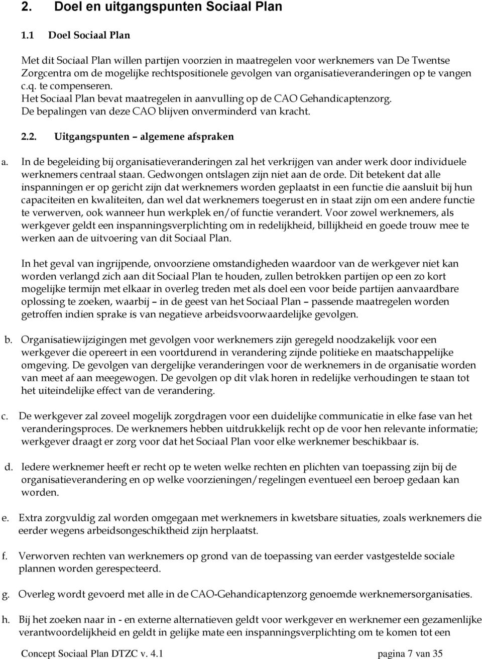 te vangen c.q. te compenseren. Het Sociaal Plan bevat maatregelen in aanvulling op de CAO Gehandicaptenzorg. De bepalingen van deze CAO blijven onverminderd van kracht. 2.