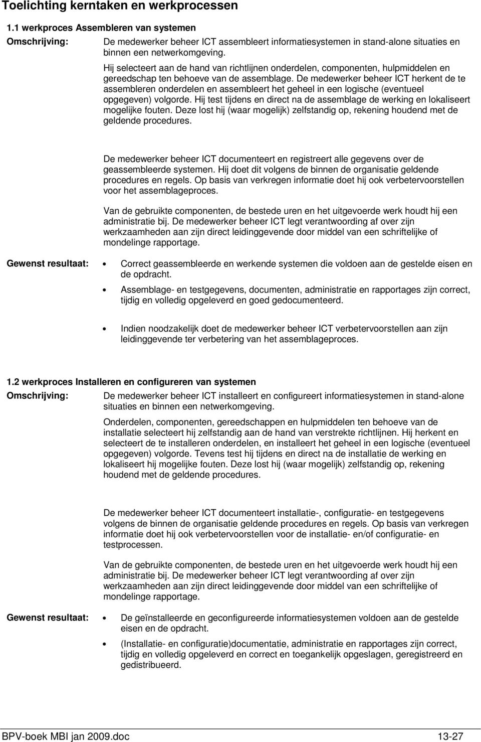 Hij selecteert aan de hand van richtlijnen onderdelen, componenten, hulpmiddelen en gereedschap ten behoeve van de assemblage.