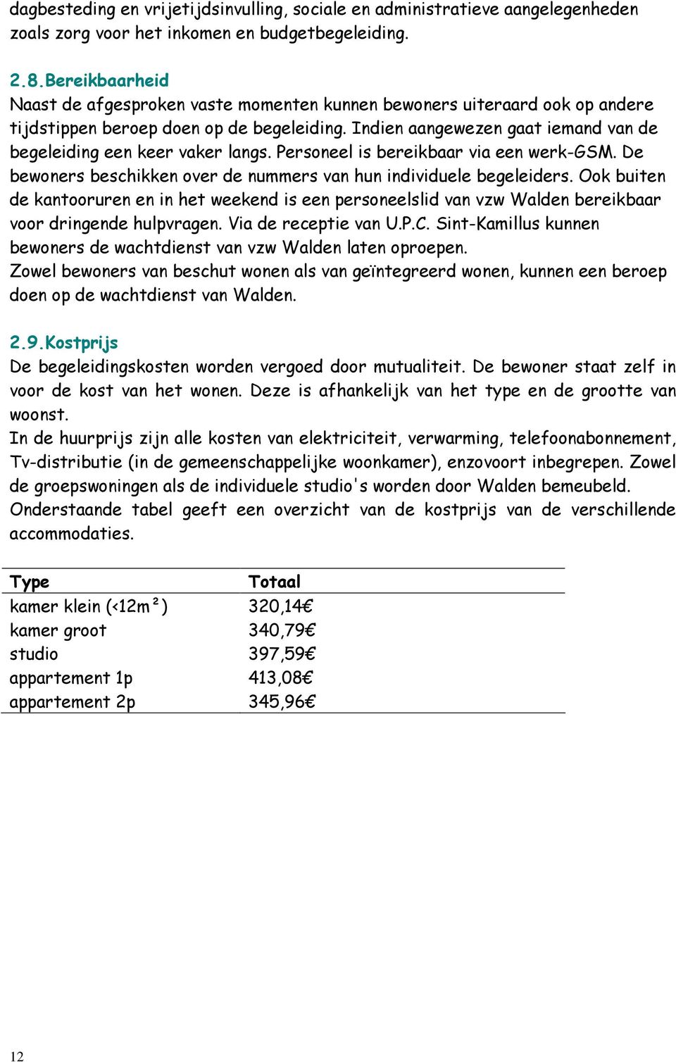 Indien aangewezen gaat iemand van de begeleiding een keer vaker langs. Personeel is bereikbaar via een werk-gsm. De bewoners beschikken over de nummers van hun individuele begeleiders.