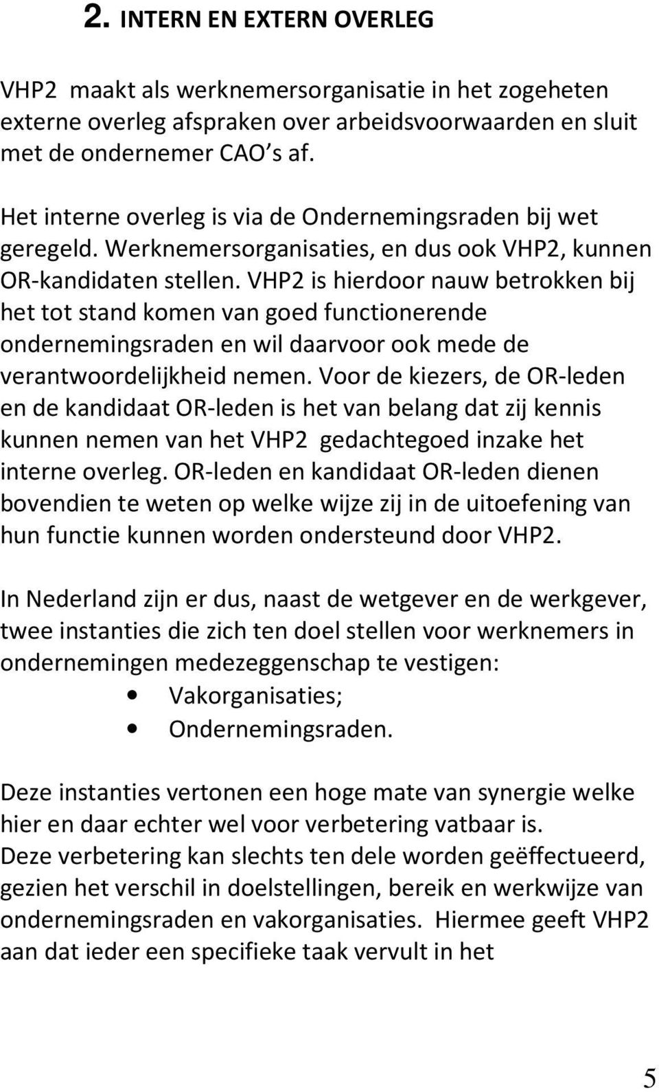 VHP2 is hierdoor nauw betrokken bij het tot stand komen van goed functionerende ondernemingsraden en wil daarvoor ook mede de verantwoordelijkheid nemen.