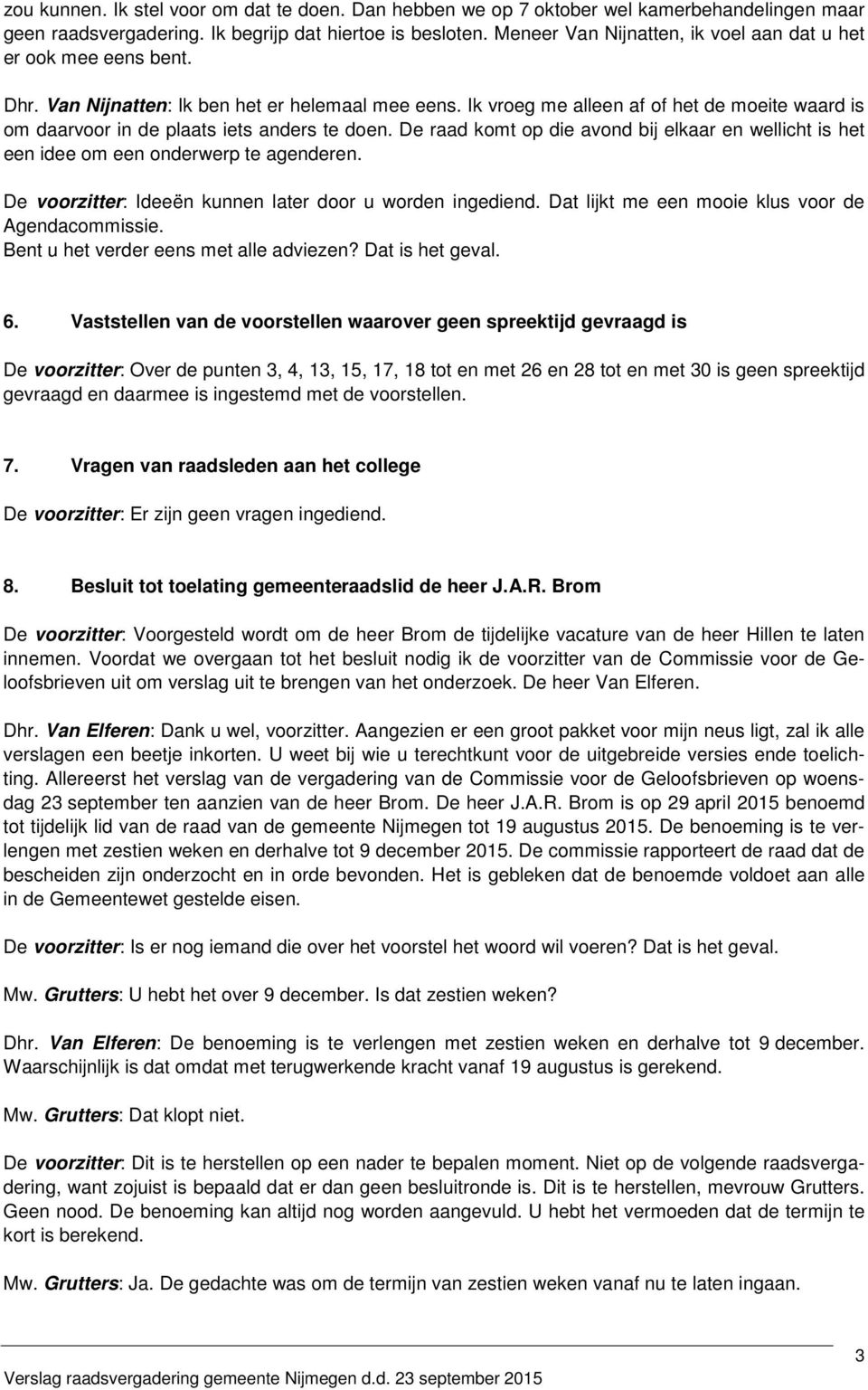 Ik vroeg me alleen af of het de moeite waard is om daarvoor in de plaats iets anders te doen. De raad komt op die avond bij elkaar en wellicht is het een idee om een onderwerp te agenderen.