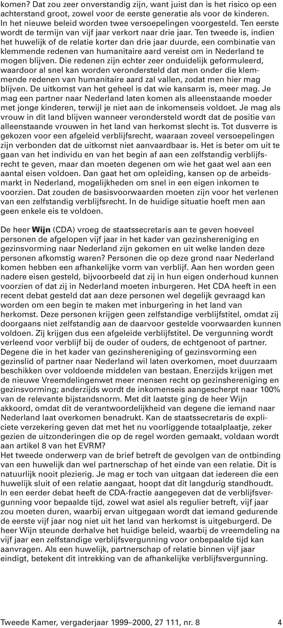 Ten tweede is, indien het huwelijk of de relatie korter dan drie jaar duurde, een combinatie van klemmende redenen van humanitaire aard vereist om in Nederland te mogen blijven.