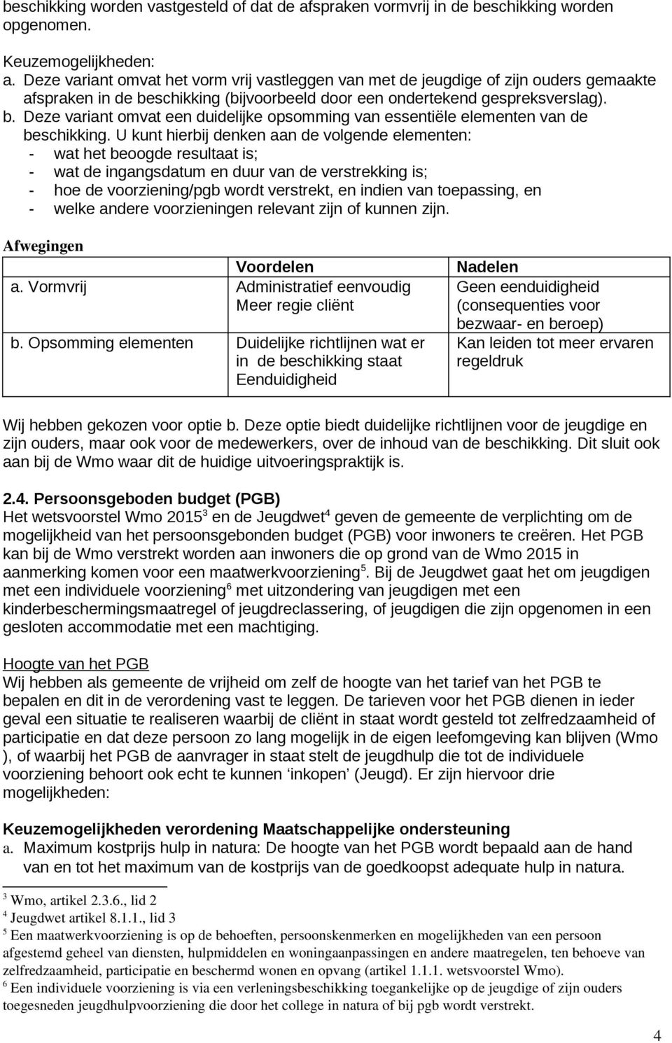 U kunt hierbij denken aan de volgende elementen: - wat het beoogde resultaat is; - wat de ingangsdatum en duur van de verstrekking is; - hoe de voorziening/pgb wordt verstrekt, en indien van