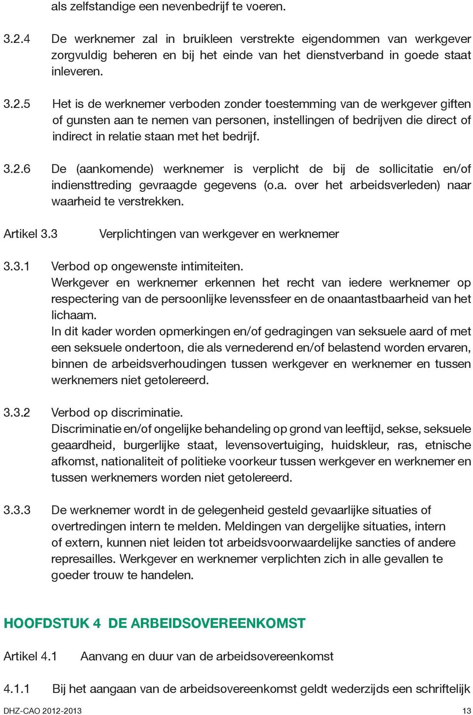 5 Het is de werknemer verboden zonder toestemming van de werkgever giften of gunsten aan te nemen van personen, instellingen of bedrijven die direct of indirect in relatie staan met het bedrijf. 3.2.