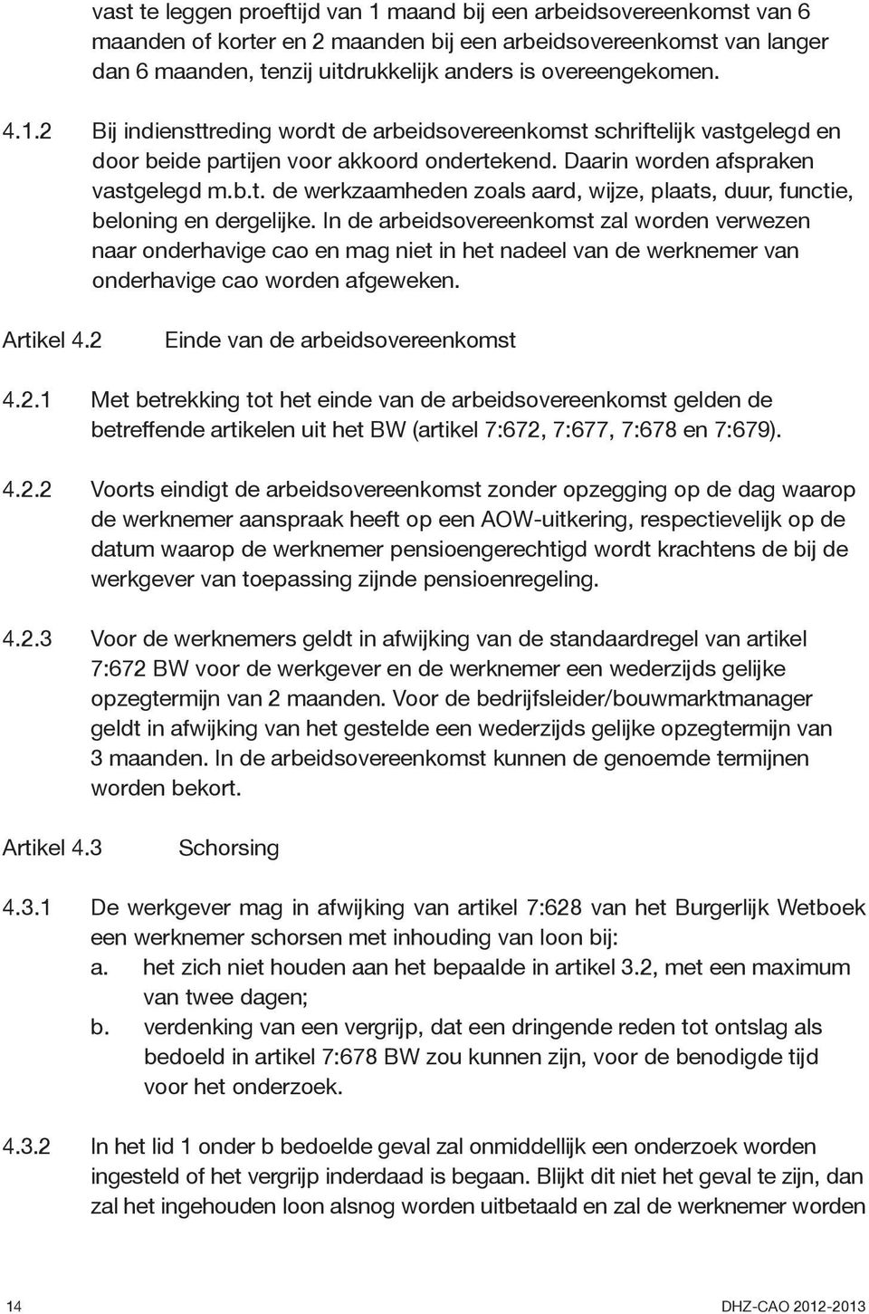 In de arbeidsovereenkomst zal worden verwezen naar onderhavige cao en mag niet in het nadeel van de werknemer van onderhavige cao worden afgeweken. Artikel 4.2 