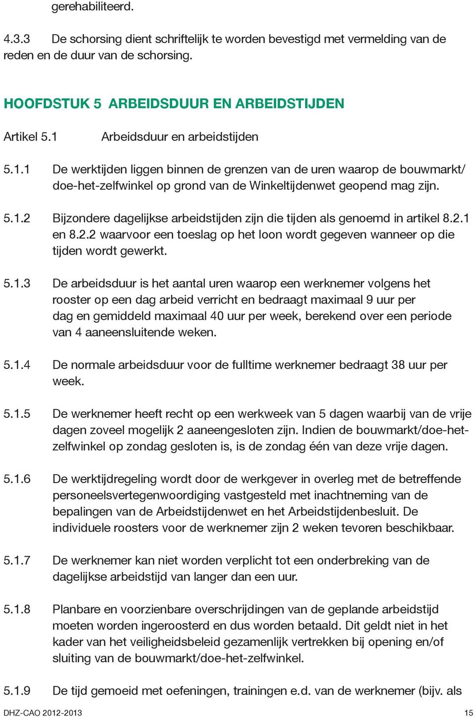 2.1 en 8.2.2 waarvoor een toeslag op het loon wordt gegeven wanneer op die tijden wordt gewerkt. 5.1.3 De arbeidsduur is het aantal uren waarop een werknemer volgens het rooster op een dag arbeid