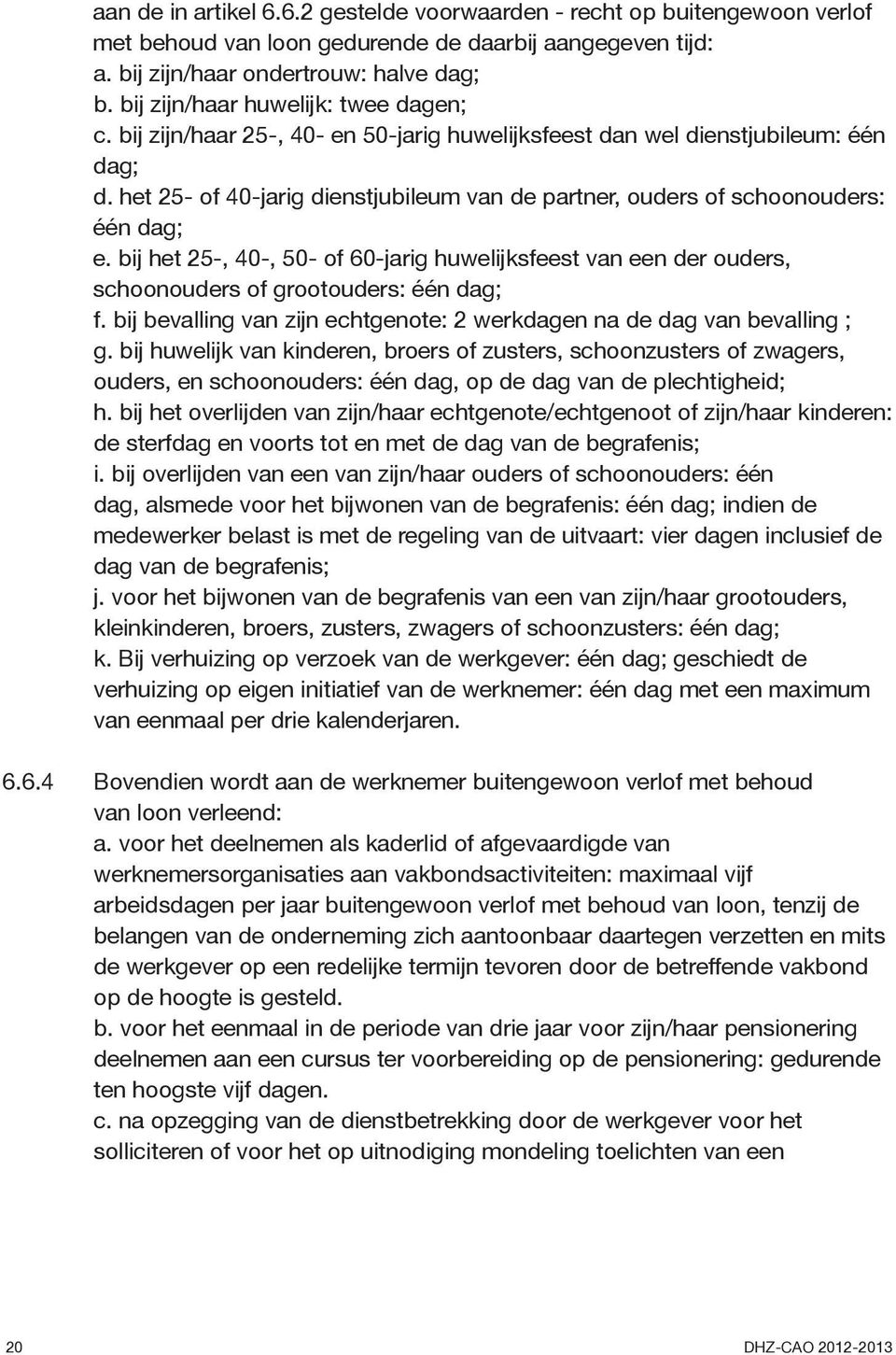 het 25- of 40-jarig dienstjubileum van de partner, ouders of schoonouders: één dag; e. bij het 25-, 40-, 50- of 60-jarig huwelijksfeest van een der ouders, schoonouders of grootouders: één dag; f.