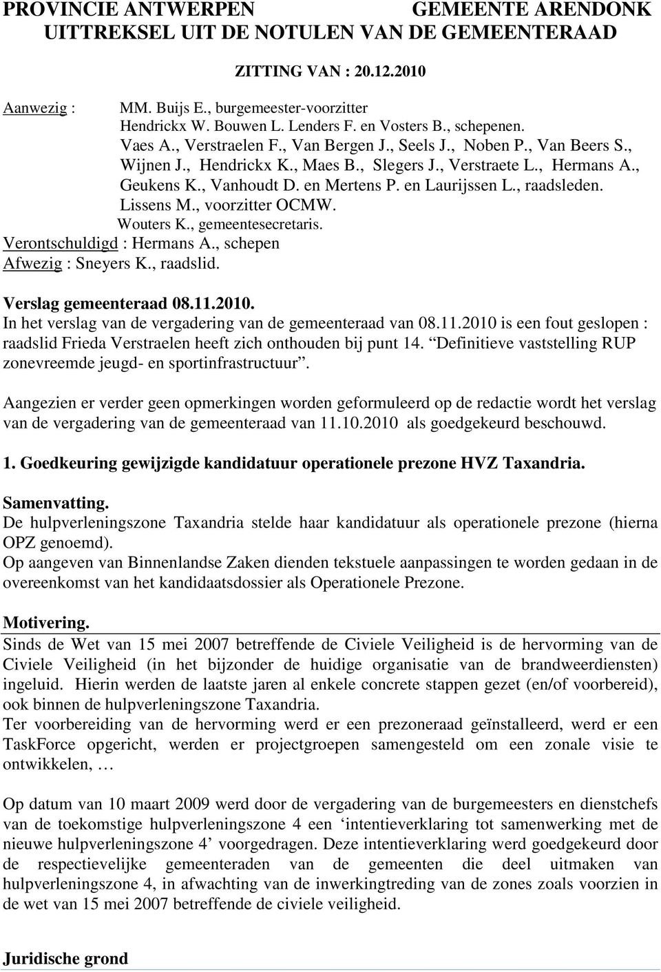 en Mertens P. en Laurijssen L., raadsleden. Lissens M., voorzitter OCMW. Wouters K., gemeentesecretaris. Verontschuldigd : Hermans A., schepen Afwezig : Sneyers K., raadslid. Verslag gemeenteraad 08.