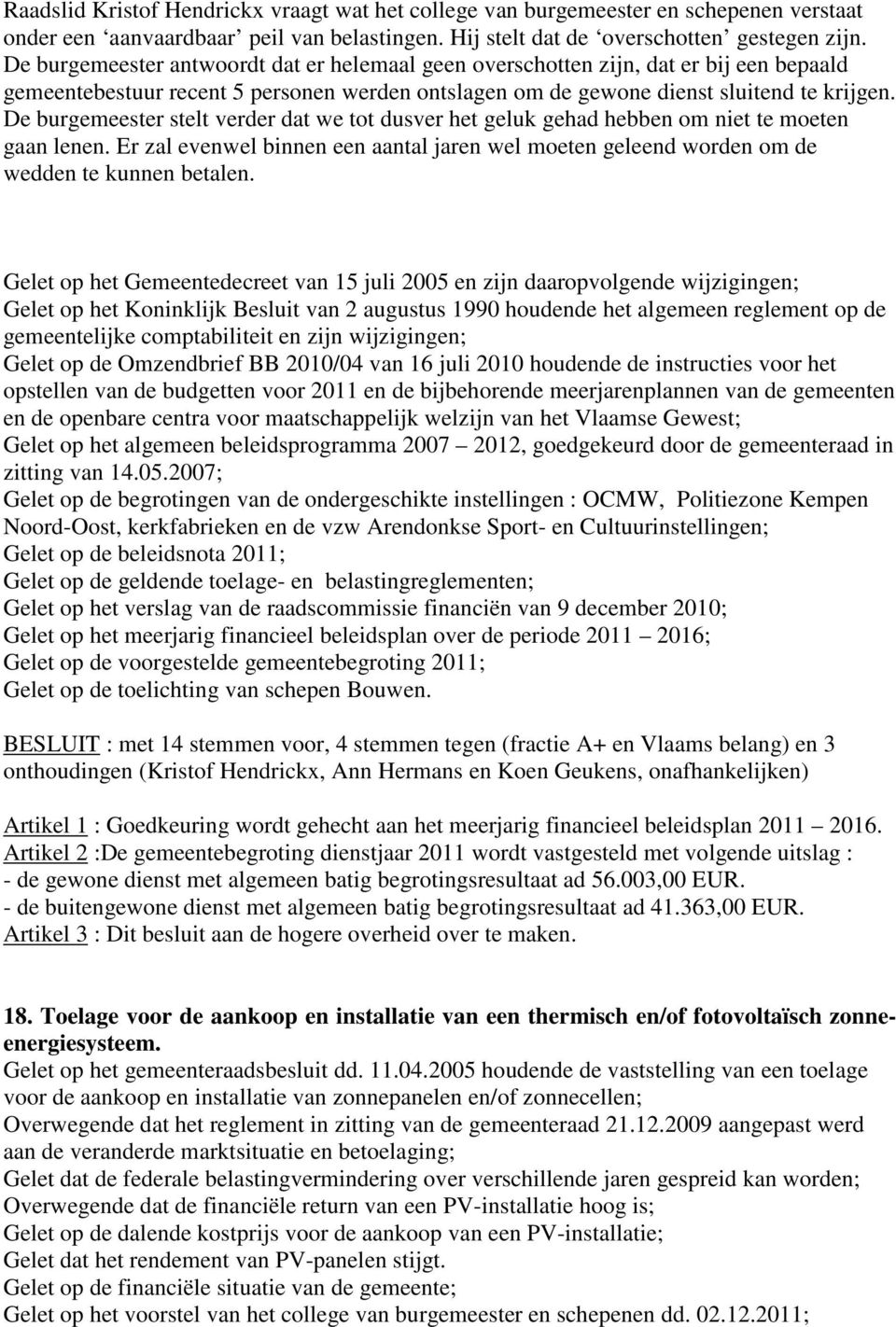 De burgemeester stelt verder dat we tot dusver het geluk gehad hebben om niet te moeten gaan lenen. Er zal evenwel binnen een aantal jaren wel moeten geleend worden om de wedden te kunnen betalen.