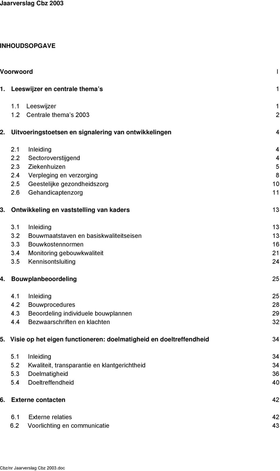 2 Bouwmaatstaven en basiskwaliteitseisen 13 3.3 Bouwkostennormen 16 3.4 Monitoring gebouwkwaliteit 21 3.5 Kennisontsluiting 24 4. Bouwplanbeoordeling 25 4.1 Inleiding 25 4.2 Bouwprocedures 28 4.